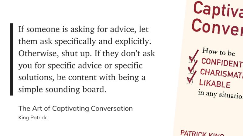 Stop giving unsolicited advice. It's one of the fastest ways to shut down a conversation.